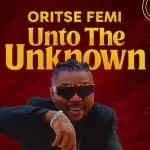 Oritse Femi Shares Personal Journey In “Unto The Unknown” Album